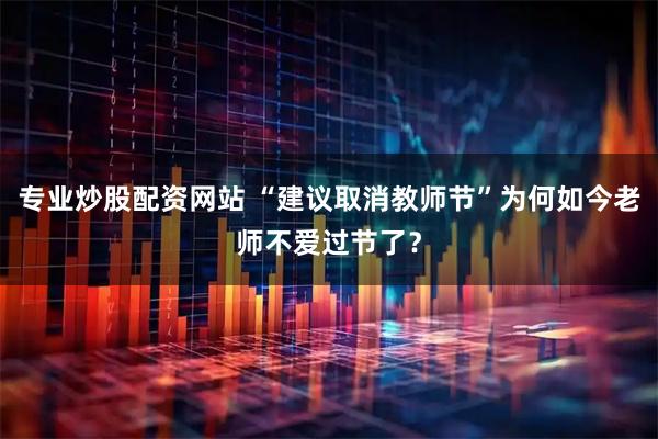 专业炒股配资网站 “建议取消教师节”为何如今老师不爱过节了？
