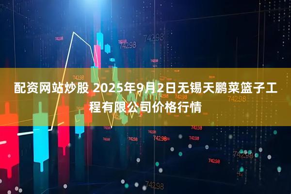配资网站炒股 2025年9月2日无锡天鹏菜篮子工程有限公司价格行情