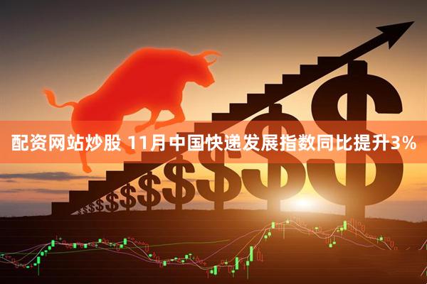 配资网站炒股 11月中国快递发展指数同比提升3%