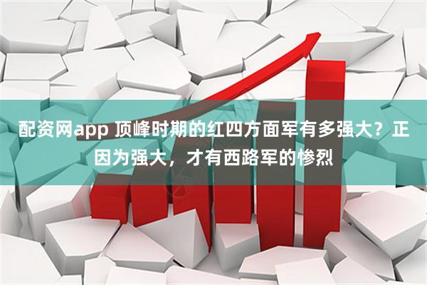 配资网app 顶峰时期的红四方面军有多强大？正因为强大，才有西路军的惨烈