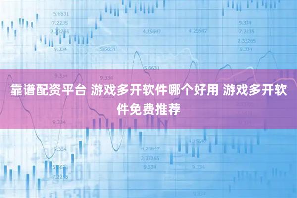 靠谱配资平台 游戏多开软件哪个好用 游戏多开软件免费推荐