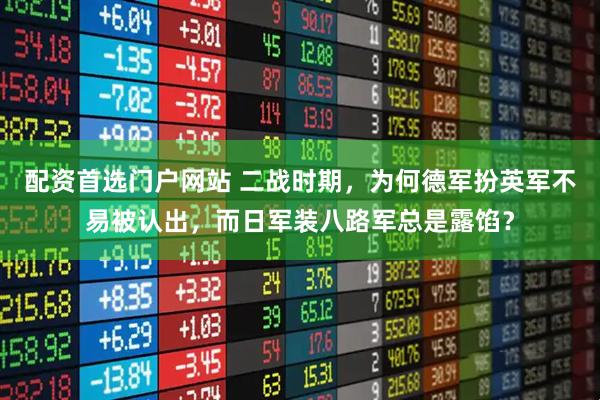 配资首选门户网站 二战时期，为何德军扮英军不易被认出，而日军装八路军总是露馅？