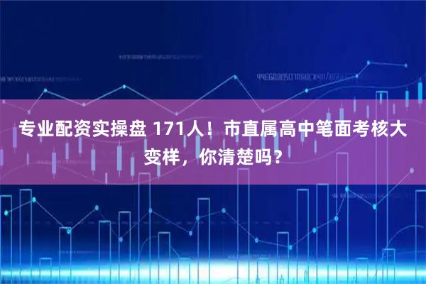 专业配资实操盘 171人！市直属高中笔面考核大变样，你清楚吗？