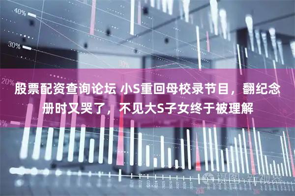 股票配资查询论坛 小S重回母校录节目，翻纪念册时又哭了，不见大S子女终于被理解