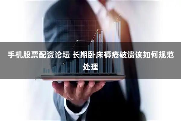 手机股票配资论坛 长期卧床褥疮破溃该如何规范处理