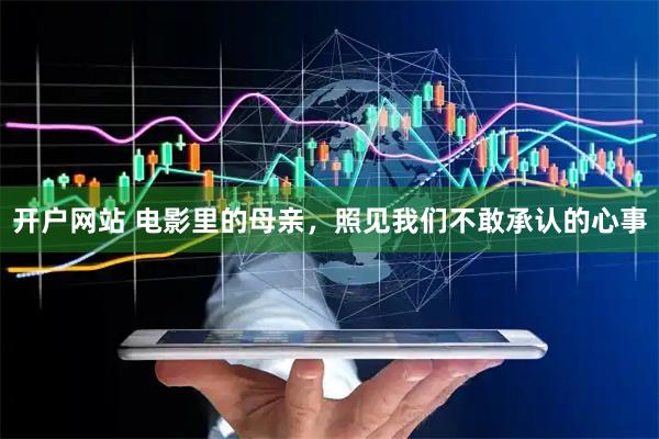 开户网站 电影里的母亲，照见我们不敢承认的心事