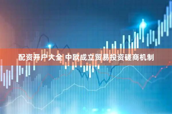 配资开户大全 中欧成立贸易投资磋商机制