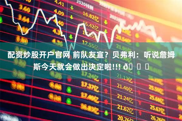 配资炒股开户官网 前队友宣？贝弗利：听说詹姆斯今天就会做出决定啦!!! 👀