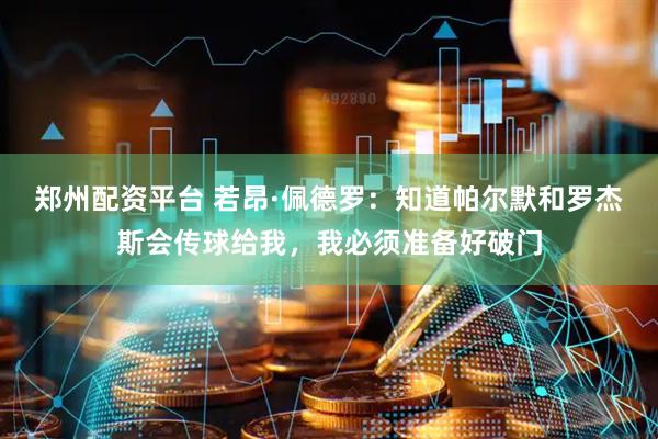 郑州配资平台 若昂·佩德罗：知道帕尔默和罗杰斯会传球给我，我必须准备好破门